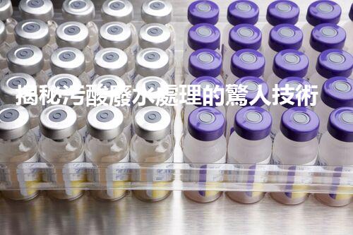 揭秘污酸廢水處理的驚人技術(shù)突破？